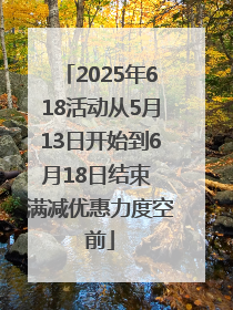 2025年618活动从5月13日开始到6月18日结束 满减优惠力度空前