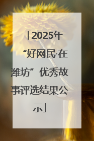 2025年“好网民·在潍坊”优秀故事评选结果公示