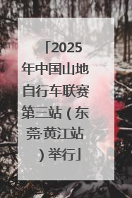 2025年中国山地自行车联赛第三站（东莞·黄江站）举行
