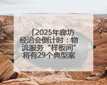 2025年廊坊经洽会倒计时：物流服务“样板间”将有29个典型案例呈现