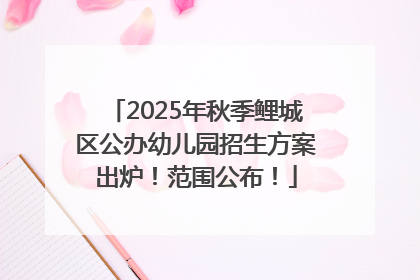 2025年秋季鲤城区公办幼儿园招生方案出炉！范围公布！