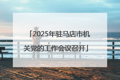 2025年驻马店市机关党的工作会议召开