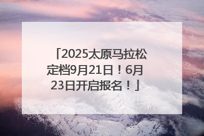2025太原马拉松定档9月21日！6月23日开启报名！