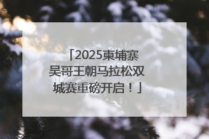 2025柬埔寨吴哥王朝马拉松双城赛重磅开启！
