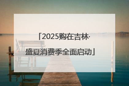 2025购在吉林·盛夏消费季全面启动