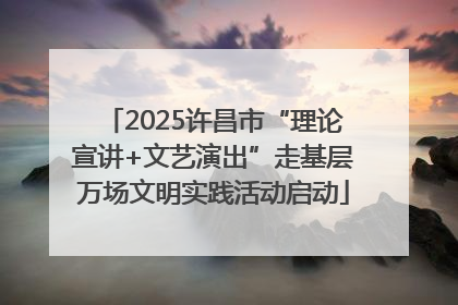 2025许昌市“理论宣讲+文艺演出”走基层万场文明实践活动启动