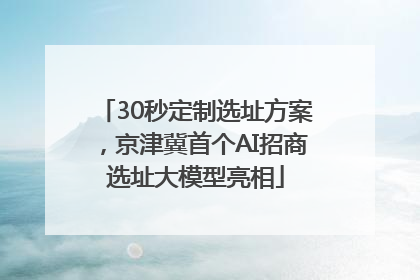 30秒定制选址方案，京津冀首个AI招商选址大模型亮相
