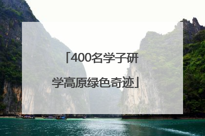 400名学子研学高原绿色奇迹