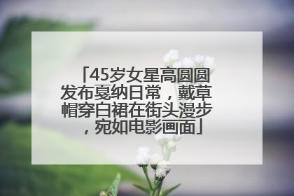 45岁女星高圆圆发布戛纳日常，戴草帽穿白裙在街头漫步，宛如电影画面