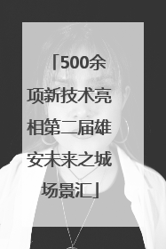 500余项新技术亮相第二届雄安未来之城场景汇