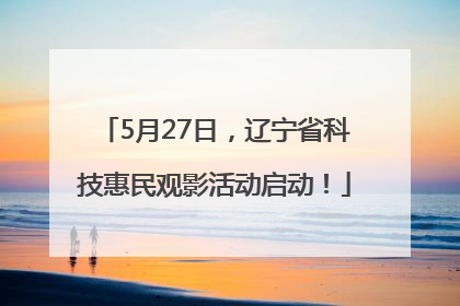 5月27日，辽宁省科技惠民观影活动启动！