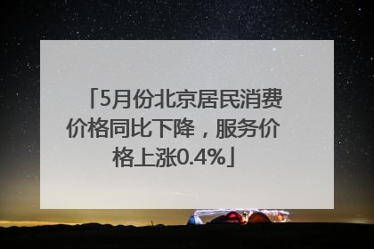 5月份北京居民消费价格同比下降，服务价格上涨0.4%