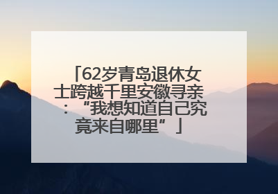 62岁青岛退休女士跨越千里安徽寻亲：“我想知道自己究竟来自哪里”