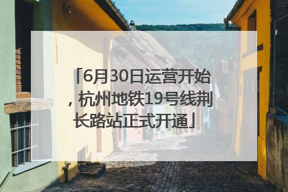 6月30日运营开始，杭州地铁19号线荆长路站正式开通