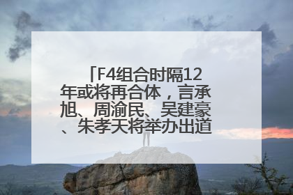 F4组合时隔12年或将再合体，言承旭、周渝民、吴建豪、朱孝天将举办出道25周年演唱会