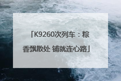 K9260次列车：粽香飘散处 铺就连心路